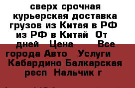 сверх-срочная курьерская доставка грузов из Китая в РФ, из РФ в Китай. От 4 дней › Цена ­ 1 - Все города Авто » Услуги   . Кабардино-Балкарская респ.,Нальчик г.